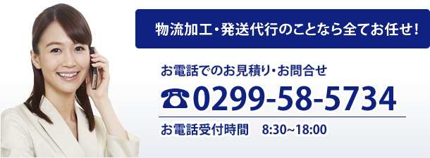 物流加工・発送代行のことなら全てお任せ！お電話でのお見積り・お問合せ　0299-58-5734